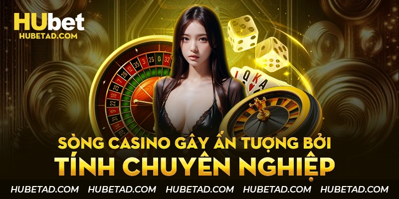 Sòng Casino hubet gây ấn tượng bởi tính chuyên nghiệp